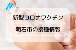 【明石市】新型コロナウイルスのワクチン接種情報（時期・対象・場所・料金）
