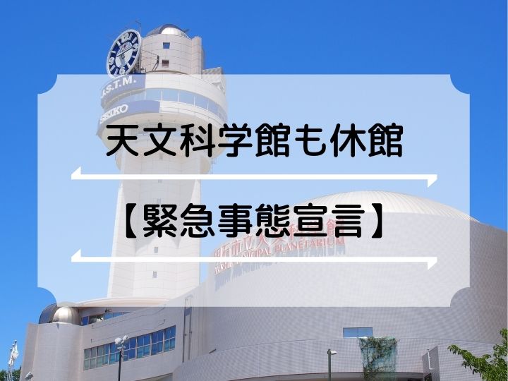 【緊急事態宣言】明石天文科学館が4月27日から臨時休館（プラネタリムも中止です）
