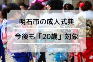 【明石市】成人年齢引下げ後も成人式は「20歳」対象に１月に開催される予定
