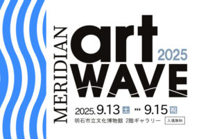 明石にゆかりのアーティストの展覧会「MERIDIAN ART WAVE 2025」明石市立文化博物館