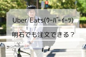Uber Eats（ウーバーイーツ）は明石市でも宅配を頼める？
