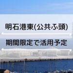 明石港東（公共ふ頭）の砂利揚げ場跡地、2022年までの活用案募集